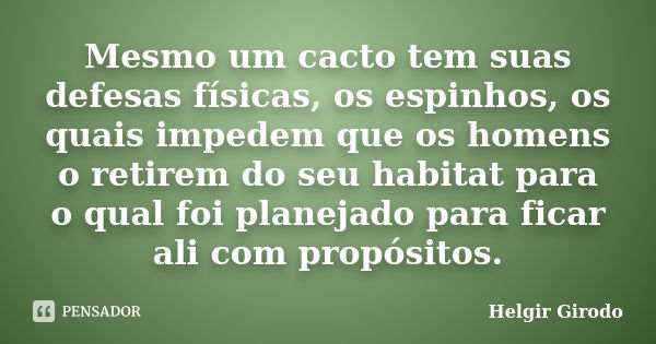 Mesmo um cacto tem suas defesas físicas, os espinhos, os quais impedem que os homens o retirem do seu habitat para o qual foi planejado para ficar ali com propó... Frase de Helgir Girodo.