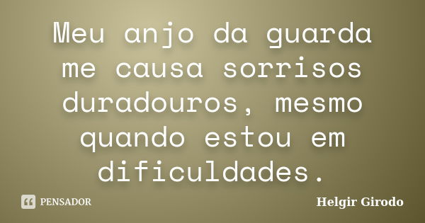 Meu anjo da guarda me causa sorrisos duradouros, mesmo quando estou em dificuldades.... Frase de Helgir Girodo.