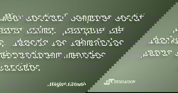 Meu astral sempre está para cima, porque de baixo, basta os demônios para derrotarem mentes caídas.... Frase de Helgir Girodo.