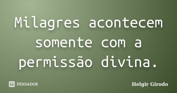 Milagres acontecem somente com a permissão divina.... Frase de Helgir Girodo.