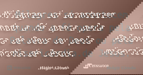 Milagres só acontecem quando a fé opera pela Palavra de Deus ou pela misericórdia.de Jesus.... Frase de Helgir Girodo.