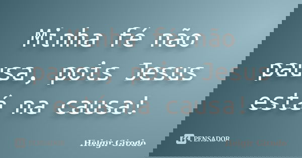 Minha fé não pausa, pois Jesus está na causa!... Frase de Helgir Girodo.