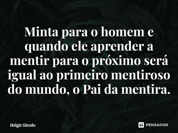 ⁠Minta para o homem e quando ele aprender a mentir para o próximo será igual ao primeiro mentiroso do mundo, o Pai da mentira.... Frase de Helgir Girodo.