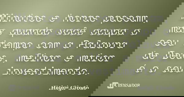 Minutos e horas passam, mas quando você ocupa o seu tempo com a Palavra de Deus, melhor e maior é o seu investimento.... Frase de Helgir Girodo.
