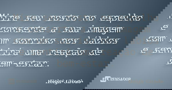 Mire seu rosto no espelho e conserte a sua imagem com um sorriso nos lábios e sentirá uma reação de bem-estar.... Frase de Helgir Girodo.