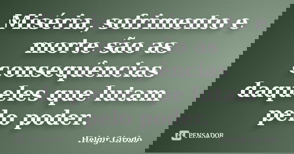 Miséria, sofrimento e morte são as consequências daqueles que lutam pelo poder.... Frase de Helgir Girodo.