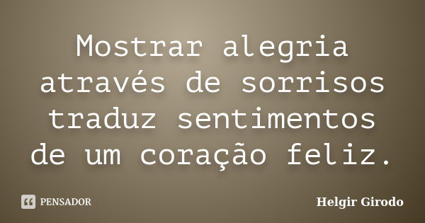 Mostrar alegria através de sorrisos traduz sentimentos de um coração feliz.... Frase de Helgir Girodo.