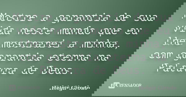 Mostre a garantia de sua vida neste mundo que eu lhe mostrarei a minha, com garantia eterna na Palavra de Deus.... Frase de Helgir Girodo.