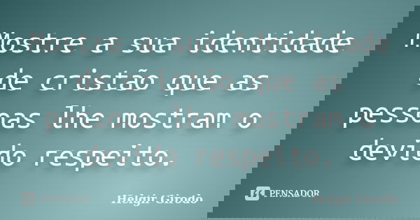 Mostre a sua identidade de cristão que as pessoas lhe mostram o devido respeito.... Frase de Helgir Girodo.