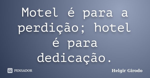 Motel é para a perdição; hotel é para dedicação.... Frase de Helgir Girodo.