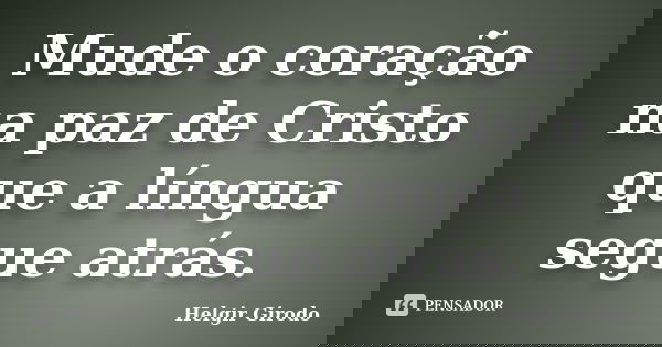 Mude o coração na paz de Cristo que a língua segue atrás.... Frase de Helgir Girodo.