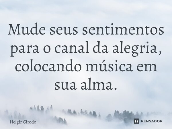 ⁠Mude seus sentimentos para o canal da alegria, colocando música em sua alma.... Frase de Helgir Girodo.