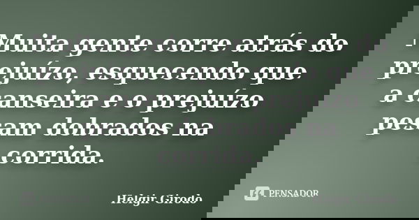 Muita gente corre atrás do prejuízo, esquecendo que a canseira e o prejuízo pesam dobrados na corrida.... Frase de Helgir Girodo.