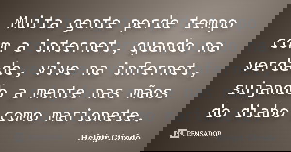 Muita gente perde tempo com a internet, quando na verdade, vive na infernet, sujando a mente nas mãos do diabo como marionete.... Frase de Helgir Girodo.