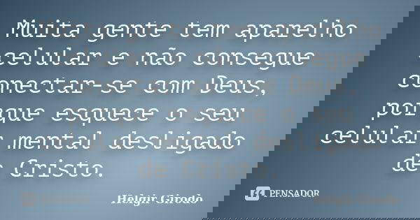 Muita gente tem aparelho celular e não consegue conectar-se com Deus, porque esquece o seu celular mental desligado de Cristo.... Frase de Helgir Girodo.