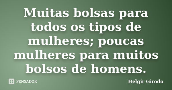 Muitas bolsas para todos os tipos de mulheres; poucas mulheres para muitos bolsos de homens.... Frase de Helgir Girodo.