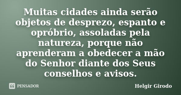 Muitas cidades ainda serão objetos de desprezo, espanto e opróbrio, assoladas pela natureza, porque não aprenderam a obedecer a mão do Senhor diante dos Seus co... Frase de Helgir Girodo.