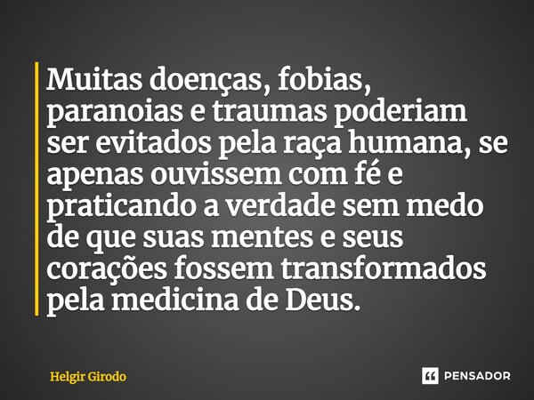 ⁠Muitas doenças, fobias, paranoias e traumas poderiam ser evitados pela raça humana, se apenas ouvissem com fé e praticando a verdade sem medo de que suas mente... Frase de Helgir Girodo.