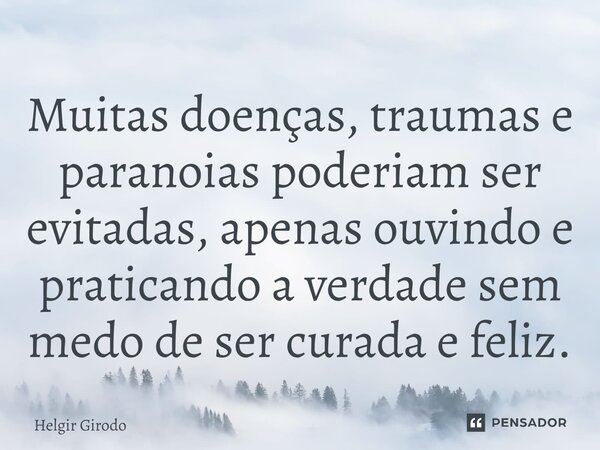 ⁠Muitas doenças, traumas e paranoias poderiam ser evitadas, apenas ouvindo e praticando a verdade sem medo de ser curada e feliz.... Frase de Helgir Girodo.