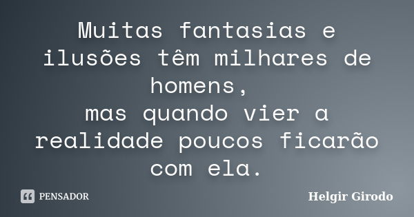 Muitas fantasias e ilusões têm milhares de homens, mas quando vier a realidade poucos ficarão com ela.... Frase de Helgir Girodo.