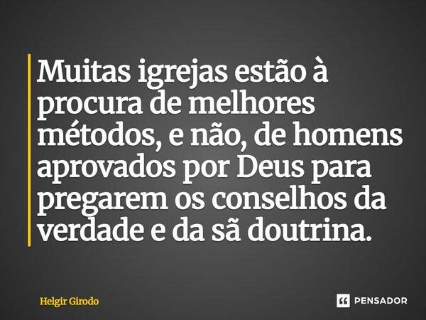 ⁠⁠Muitas igrejas estão à procura de melhores métodos, e não, de homens aprovados por Deus para pregarem os conselhos da verdade e da sã doutrina.... Frase de Helgir Girodo.