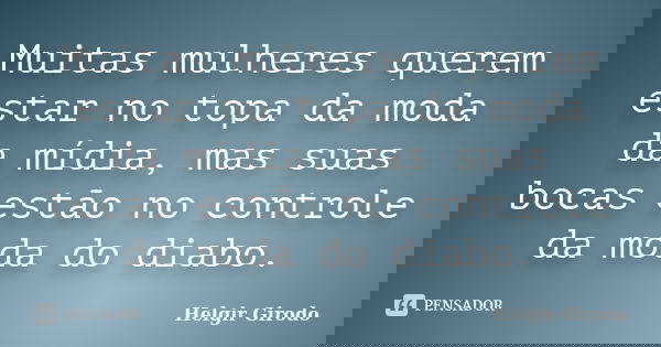 Muitas mulheres querem estar no topa da moda da mídia, mas suas bocas estão no controle da moda do diabo.... Frase de Helgir Girodo.