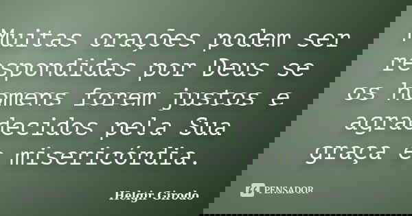 Muitas orações podem ser respondidas por Deus se os homens forem justos e agradecidos pela Sua graça e misericórdia.... Frase de Helgir Girodo.