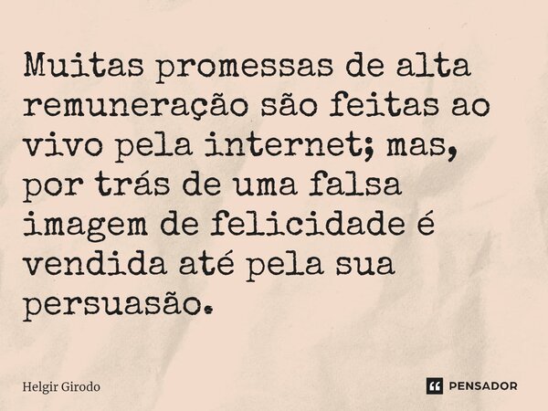 ⁠Muitas promessas de alta remuneração são feitas ao vivo pela internet; mas, por trás de uma falsa imagem de felicidade é vendida até pela sua persuasão.... Frase de Helgir Girodo.