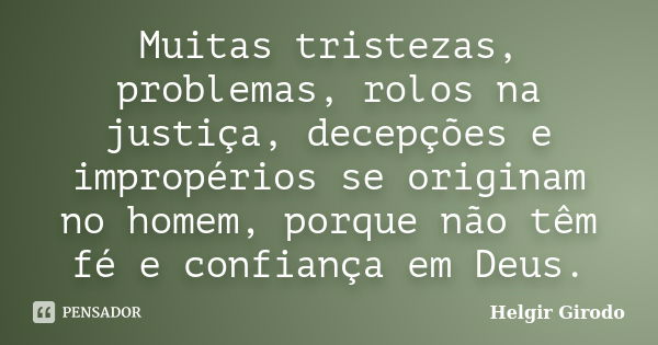 Muitas tristezas, problemas, rolos na justiça, decepções e impropérios se originam no homem, porque não têm fé e confiança em Deus.... Frase de Helgir Girodo.