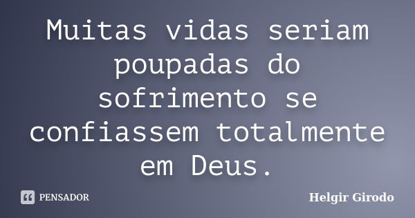 Muitas vidas seriam poupadas do sofrimento se confiassem totalmente em Deus.... Frase de Helgir Girodo.