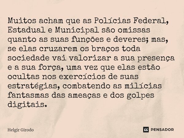 ⁠Muitos acham que as Polícias Federal, Estadual e Municipal são omissas quanto as suas funções e deveres; mas, se elas cruzarem os braços toda sociedade vai val... Frase de Helgir Girodo.