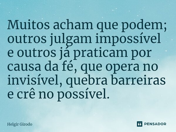 ⁠Muitos acham que podem; outros julgam impossível e outros já praticam por causa da fé, que opera no invisível, quebra barreiras e crê no possível.... Frase de Helgir Girodo.