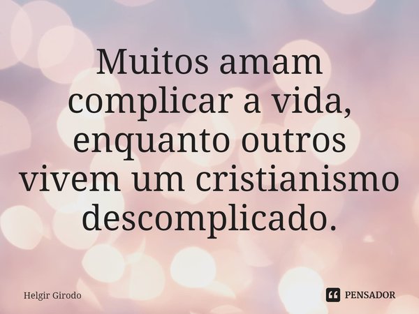 ⁠Muitos amam complicar a vida, enquanto outros vivem um cristianismo descomplicado.... Frase de Helgir Girodo.
