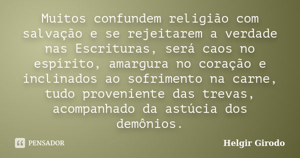 Muitos confundem religião com salvação e se rejeitarem a verdade nas Escrituras, será caos no espírito, amargura no coração e inclinados ao sofrimento na carne,... Frase de Helgir Girodo.