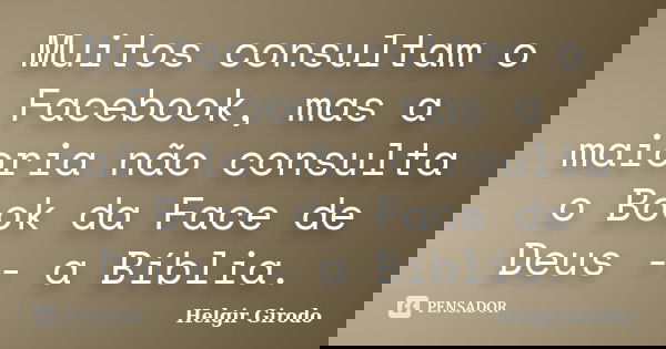 Muitos consultam o Facebook, mas a maioria não consulta o Book da Face de Deus -- a Bíblia.... Frase de Helgir Girodo.