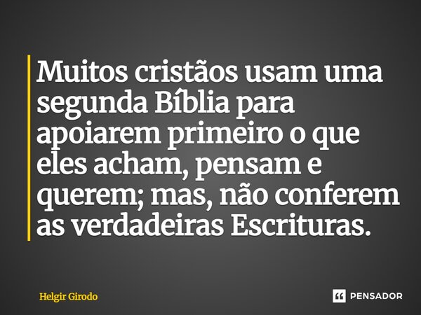 ⁠Muitos cristãos usam uma segunda Bíblia para apoiarem primeiro o que eles acham, pensam e querem; mas, não conferem as verdadeiras Escrituras.... Frase de Helgir Girodo.