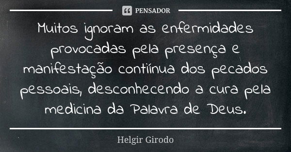 Muitos ignoram as enfermidades provocadas pela presença e manifestação contiínua dos pecados pessoais, desconhecendo a cura pela medicina da Palavra de Deus.... Frase de Helgir Girodo.