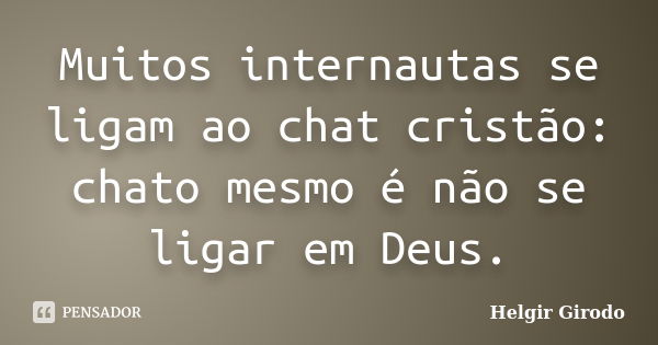 Muitos internautas se ligam ao chat cristão: chato mesmo é não se ligar em Deus.... Frase de Helgir Girodo.