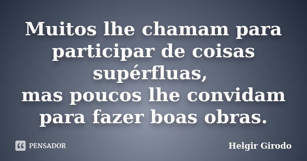 Muitos lhe chamam para participar de coisas supérfluas, mas poucos lhe convidam para fazer boas obras.... Frase de Helgir Girodo.