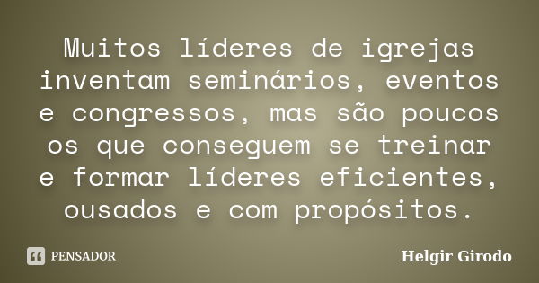 Muitos líderes de igrejas inventam seminários, eventos e congressos, mas são poucos os que conseguem se treinar e formar líderes eficientes, ousados e com propó... Frase de Helgir Girodo.