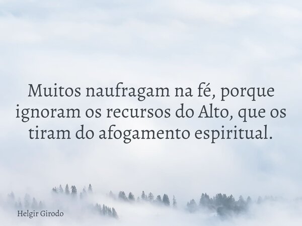 Muitos naufragam na fé, porque ignoram os recursos do Alto, que os tiram do afogamento espiritual.... Frase de Helgir Girodo.