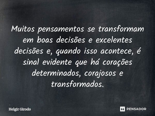 ⁠Muitos pensamentos se transformam em boas decisões e excelentes decisões e, quando isso acontece, é sinal evidente que há corações determinados, corajosos e tr... Frase de Helgir Girodo.