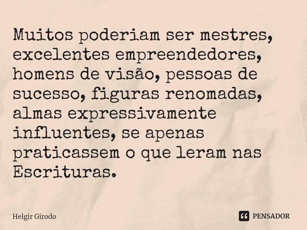 ⁠Muitos poderiam ser mestres, excelentes empreendedores, homens de visão, pessoas de sucesso, figuras renomadas, almas expressivamente influentes, se apenas pra... Frase de Helgir Girodo.