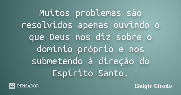 Muitos problemas são resolvidos apenas ouvindo o que Deus nos diz sobre o domínio próprio e nos submetendo à direção do Espírito Santo.... Frase de Helgir Girodo.