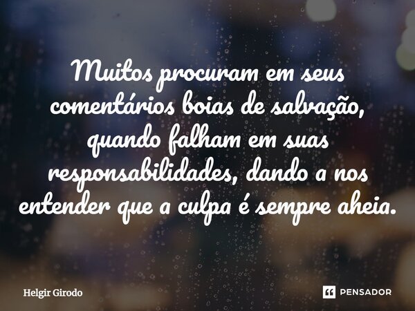 Muitos procuram em seus comentários boias de salvação, quando falham em suas responsabilidades, dando a nos entender que a culpa é sempre aheia.⁠... Frase de Helgir Girodo.