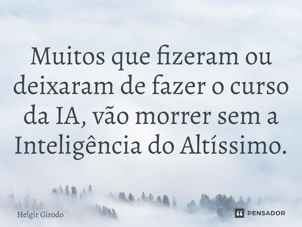 ⁠Muitos que fizeram ou deixaram de fazer o curso da IA, vão morrer sem a Inteligência do Altíssimo.... Frase de Helgir Girodo.