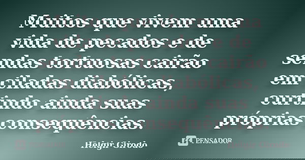 Muitos que vivem uma vida de pecados e de sendas tortuosas cairão em ciladas diabólicas, curtindo ainda suas próprias consequências.... Frase de Helgir Girodo.