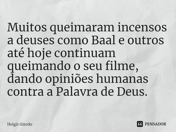 ⁠Muitos queimaram incensos a deuses como Baal e outros até hoje continuam queimando o seu filme, dando opiniões humanas contra a Palavra de Deus.... Frase de Helgir Girodo.