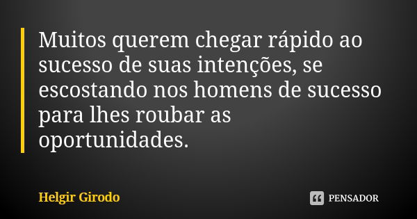 Muitos querem chegar rápido ao sucesso de suas intenções, se escostando nos homens de sucesso para lhes roubar as oportunidades.... Frase de Helgir Girodo.