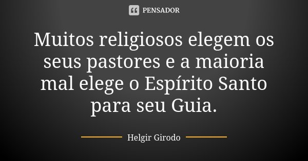 Muitos religiosos elegem os seus pastores e a maioria mal elege o Espírito Santo para seu Guia.... Frase de Helgir Girodo.